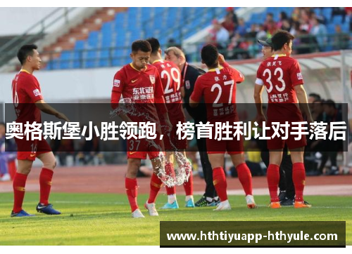 奥格斯堡小胜领跑，榜首胜利让对手落后