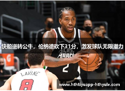 快船逆转公牛，伦纳德砍下31分，激发球队无限潜力